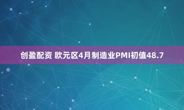 创盈配资 欧元区4月制造业PMI初值48.7