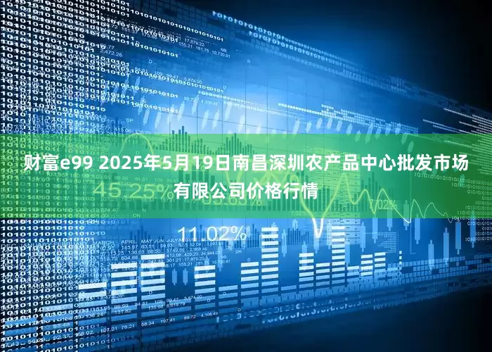 财富e99 2025年5月19日南昌深圳农产品中心批发市场有限公司价格行情