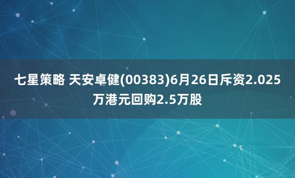 七星策略 天安卓健(00383)6月26日斥资2.025万港元回购2.5万股