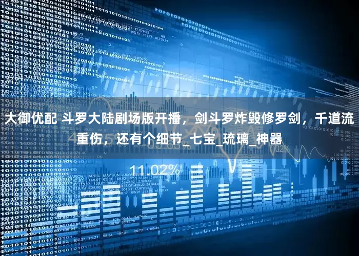 大御优配 斗罗大陆剧场版开播，剑斗罗炸毁修罗剑，千道流重伤，还有个细节_七宝_琉璃_神器