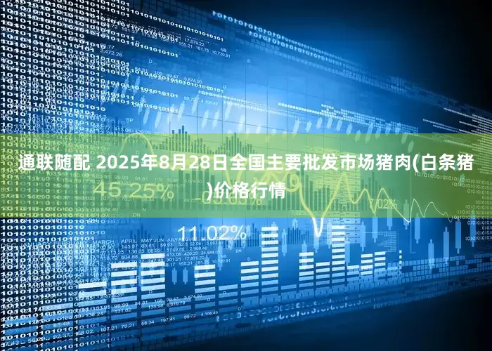 通联随配 2025年8月28日全国主要批发市场猪肉(白条猪)价格行情