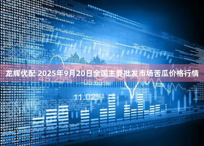 龙辉优配 2025年9月20日全国主要批发市场苦瓜价格行情