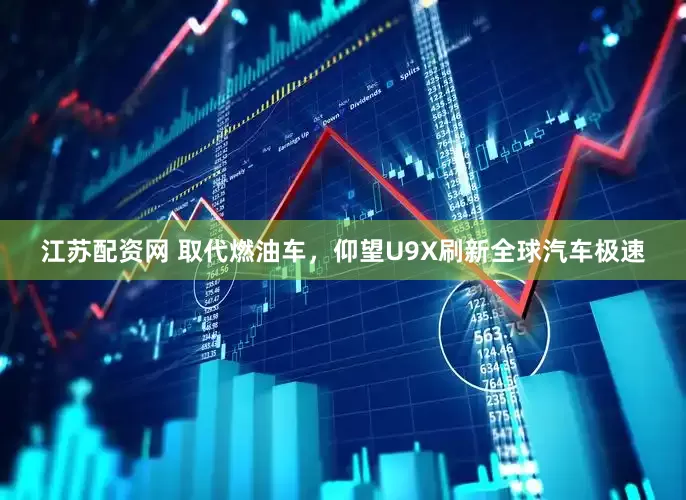 江苏配资网 取代燃油车，仰望U9X刷新全球汽车极速